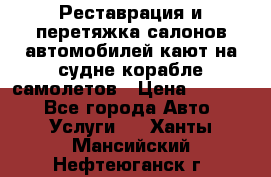 Реставрация и перетяжка салонов автомобилей,кают на судне корабле,самолетов › Цена ­ 3 000 - Все города Авто » Услуги   . Ханты-Мансийский,Нефтеюганск г.